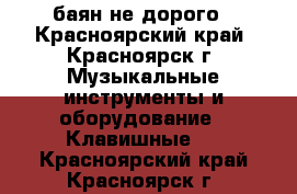 баян не дорого - Красноярский край, Красноярск г. Музыкальные инструменты и оборудование » Клавишные   . Красноярский край,Красноярск г.